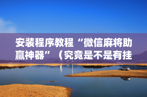 安装程序教程“微信麻将助赢神器”（究竟是不是有挂)
