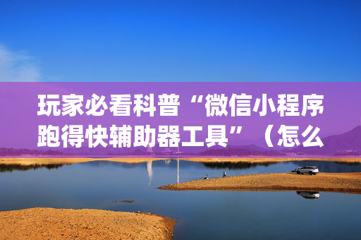 玩家必看科普“微信小程序跑得快辅助器工具”（怎么能得到好牌)