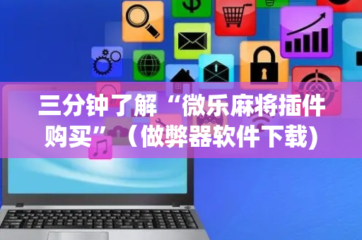 三分钟了解“微乐麻将插件购买”（做弊器软件下载)