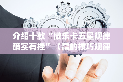 介绍十款“微乐卡五星规律确实有挂”（赢的技巧规律)