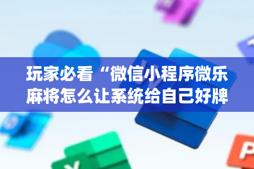 玩家必看“微信小程序微乐麻将怎么让系统给自己好牌”（插件开挂免费AI)