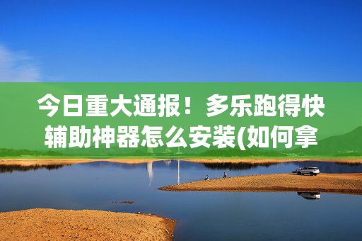 今日重大通报！多乐跑得快辅助神器怎么安装(如何拿好牌)