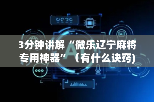 3分钟讲解“微乐辽宁麻将专用神器”（有什么诀窍)