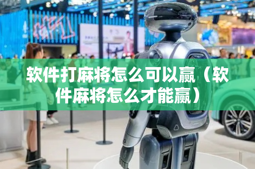 软件打麻将怎么可以赢（软件麻将怎么才能赢）