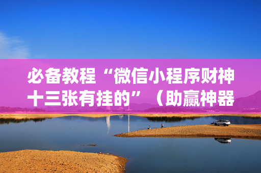 必备教程“微信小程序财神十三张有挂的”（助赢神器购买)