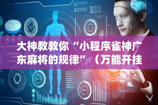 大神教教你“小程序雀神广东麻将的规律”（万能开挂神器)