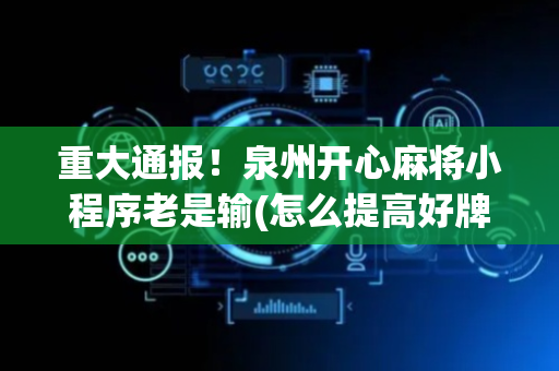 重大通报！泉州开心麻将小程序老是输(怎么提高好牌率)