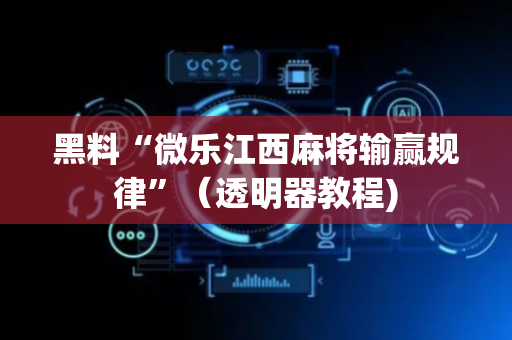 黑料“微乐江西麻将输赢规律”（透明器教程)