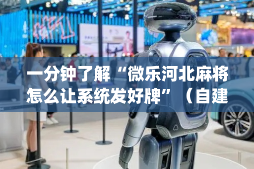 一分钟了解“微乐河北麻将怎么让系统发好牌”（自建房胜负规律)