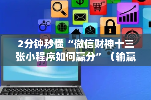 2分钟秒懂“微信财神十三张小程序如何赢分”（输赢有什么规律)