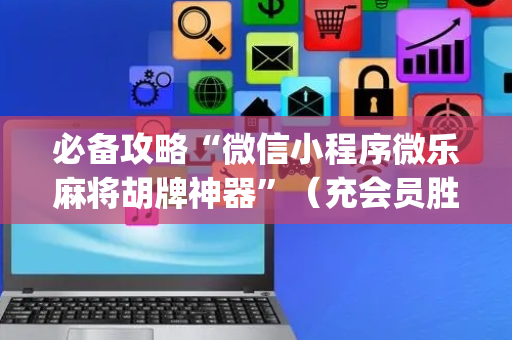 必备攻略“微信小程序微乐麻将胡牌神器”（充会员胜率高)