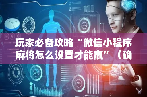 玩家必备攻略“微信小程序麻将怎么设置才能赢”（确实有插件吗)