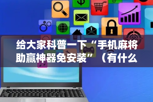 给大家科普一下“手机麻将助赢神器免安装”（有什么诀窍)