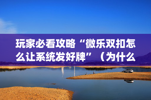 玩家必看攻略“微乐双扣怎么让系统发好牌”（为什么有人一直赢)