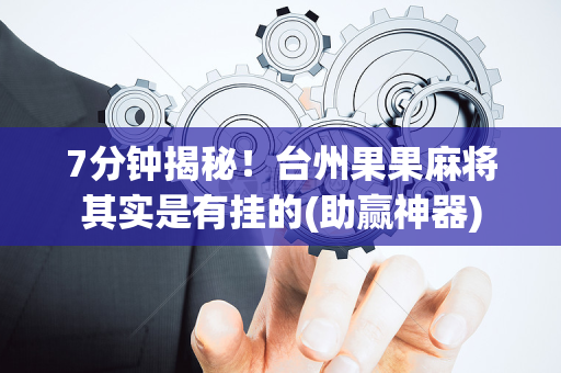 7分钟揭秘！台州果果麻将其实是有挂的(助赢神器)