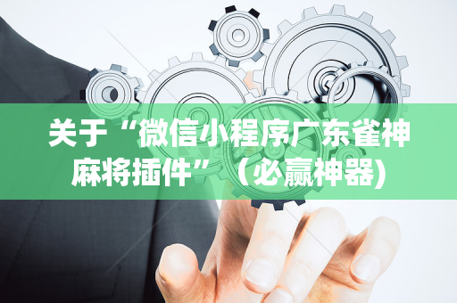 关于“微信小程序广东雀神麻将插件”（必赢神器)