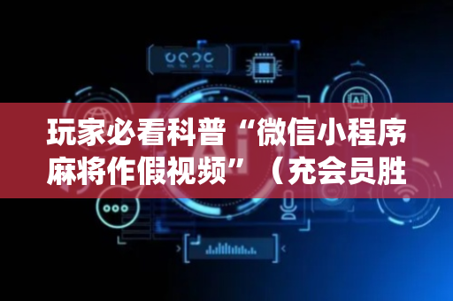玩家必看科普“微信小程序麻将作假视频”（充会员胜率高)