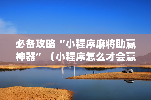 必备攻略“小程序麻将助赢神器”（小程序怎么才会赢)