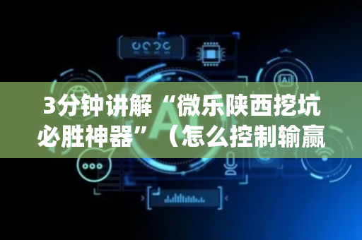 3分钟讲解“微乐陕西挖坑必胜神器”（怎么控制输赢)