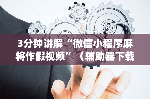 3分钟讲解“微信小程序麻将作假视频”（辅助器下载)