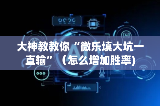 大神教教你“微乐填大坑一直输”（怎么增加胜率)