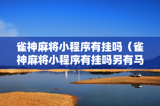 雀神麻将小程序有挂吗（雀神麻将小程序有挂吗另有马脚）