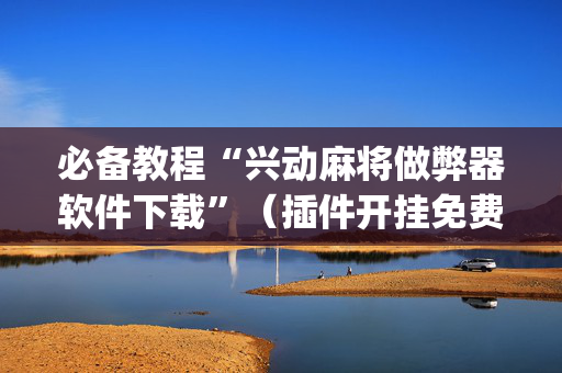 必备教程“兴动麻将做弊器软件下载”（插件开挂免费AI)