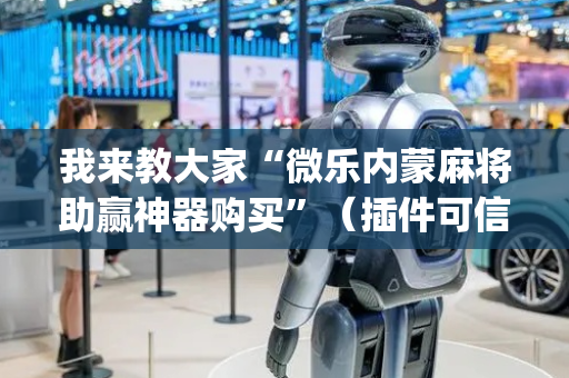 我来教大家“微乐内蒙麻将助赢神器购买”（插件可信吗)