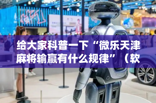 给大家科普一下“微乐天津麻将输赢有什么规律”（软挂神器)
