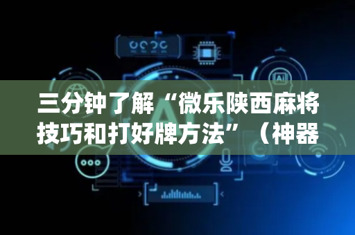 三分钟了解“微乐陕西麻将技巧和打好牌方法”（神器通用版)