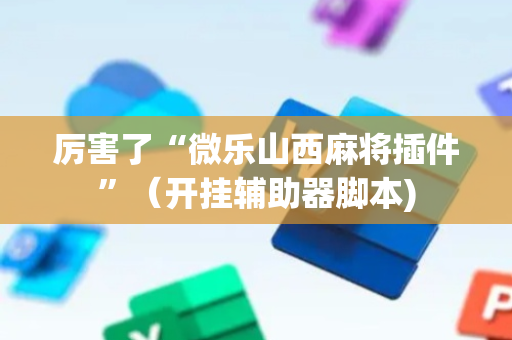 厉害了“微乐山西麻将插件”（开挂辅助器脚本)