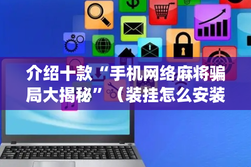 介绍十款“手机网络麻将骗局大揭秘”（装挂怎么安装)