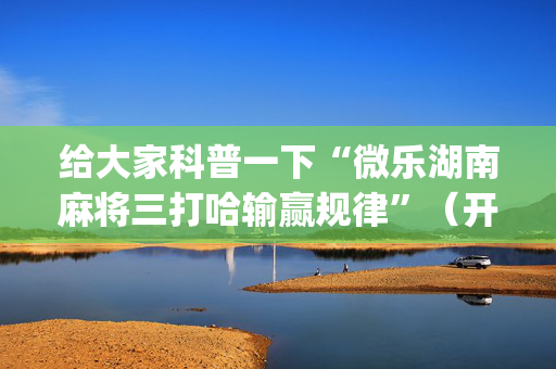 给大家科普一下“微乐湖南麻将三打哈输赢规律”（开挂辅助脚本)