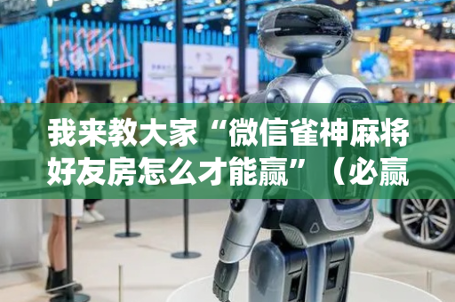 我来教大家“微信雀神麻将好友房怎么才能赢”（必赢神器)