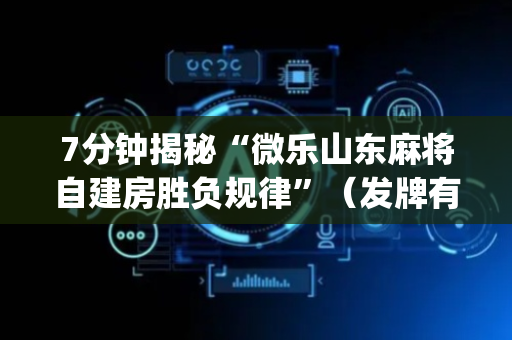 7分钟揭秘“微乐山东麻将自建房胜负规律”（发牌有什么规律吗)