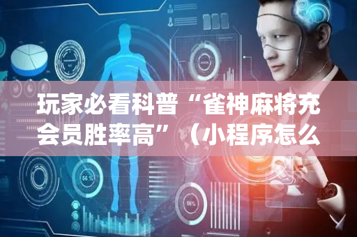 玩家必看科普“雀神麻将充会员胜率高”（小程序怎么才会赢)