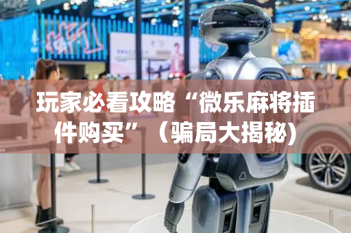 玩家必看攻略“微乐麻将插件购买”（骗局大揭秘)