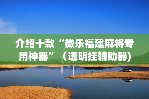 介绍十款“微乐福建麻将专用神器”（透明挂辅助器)