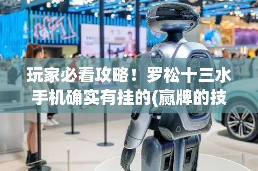 玩家必看攻略！罗松十三水手机确实有挂的(赢牌的技巧)