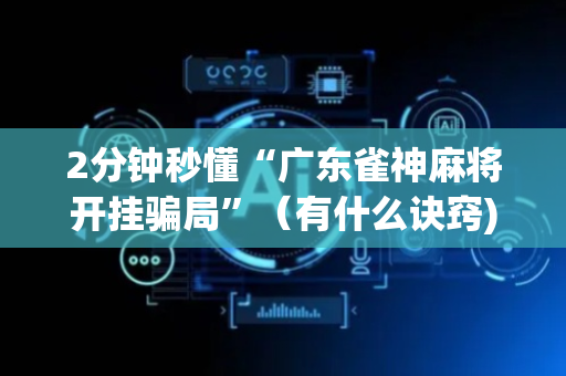 2分钟秒懂“广东雀神麻将开挂骗局”（有什么诀窍)