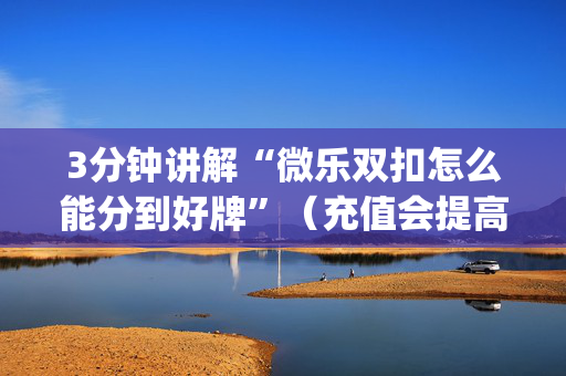3分钟讲解“微乐双扣怎么能分到好牌”（充值会提高胜率么)