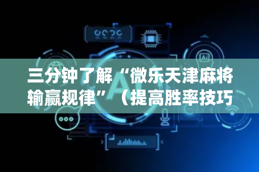 三分钟了解“微乐天津麻将输赢规律”（提高胜率技巧)