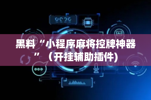 黑料“小程序麻将控牌神器”（开挂辅助插件)