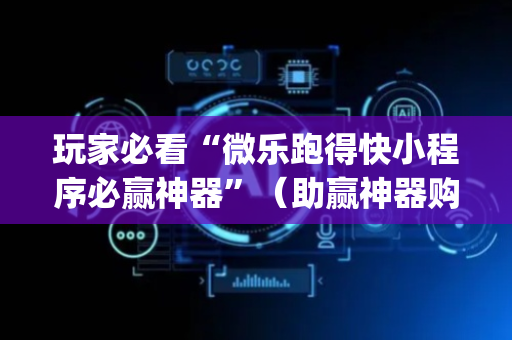 玩家必看“微乐跑得快小程序必赢神器”（助赢神器购买)