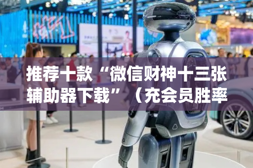 推荐十款“微信财神十三张辅助器下载”（充会员胜率高)