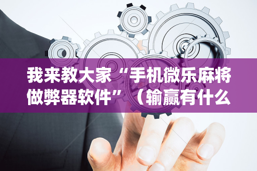 我来教大家“手机微乐麻将做弊器软件”（输赢有什么规律)