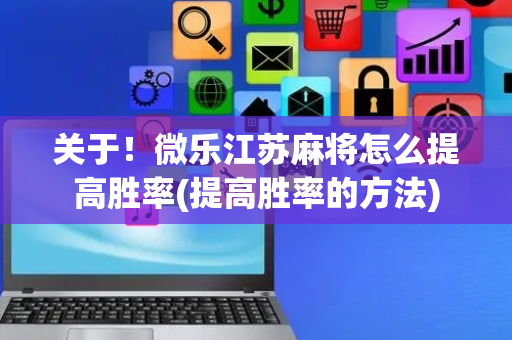 关于！微乐江苏麻将怎么提高胜率(提高胜率的方法)