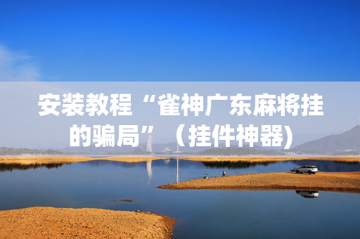 安装教程“雀神广东麻将挂的骗局”（挂件神器)