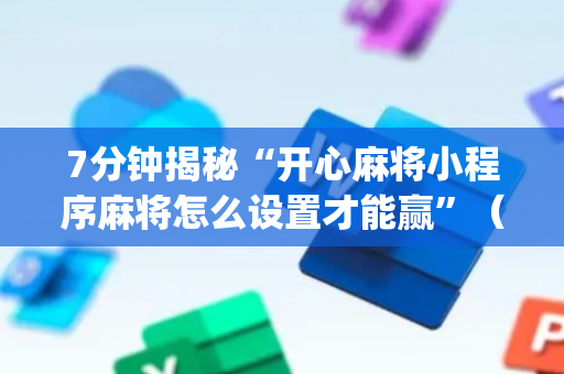 7分钟揭秘“开心麻将小程序麻将怎么设置才能赢”（可以设置输赢吗)