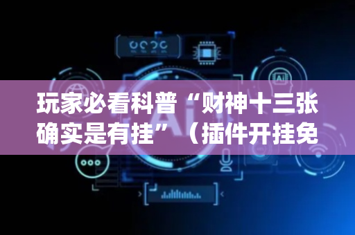 玩家必看科普“财神十三张确实是有挂”（插件开挂免费AI)